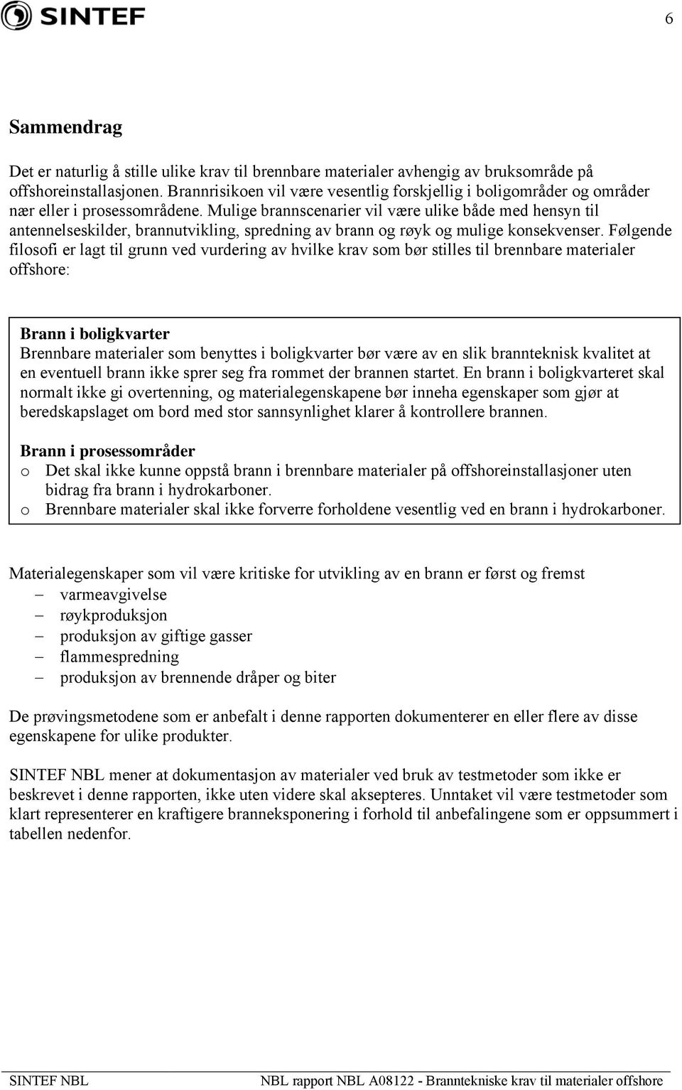 Mulige brannscenarier vil være ulike både med hensyn til antennelseskilder, brannutvikling, spredning av brann og røyk og mulige konsekvenser.