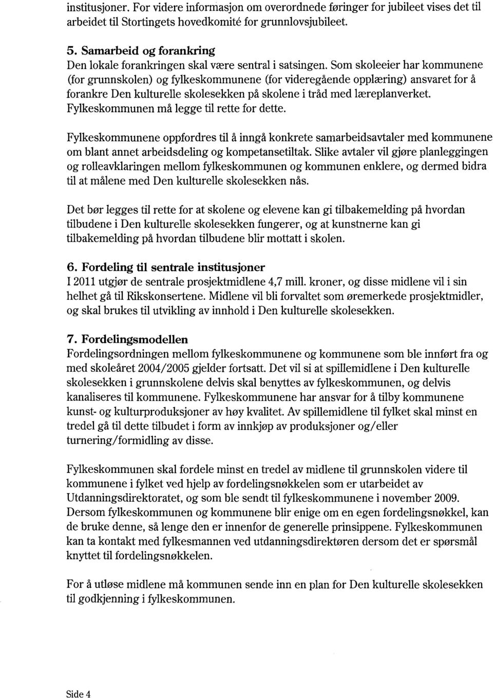 Som skoleeier har kommunene (for grunnskolen) og fylkeskommunene (for videregående opplæring) ansvaret for å forankre Den kulturelle skolesekken på skolene i tråd med læreplanverket.