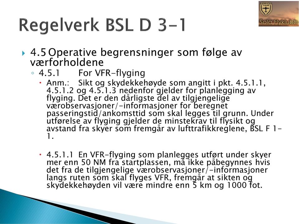 Under utførelse av flyging gjelder de minstekrav til flysikt og avstand fra skyer som fremgår av lufttrafikkreglene, BSL F 1-