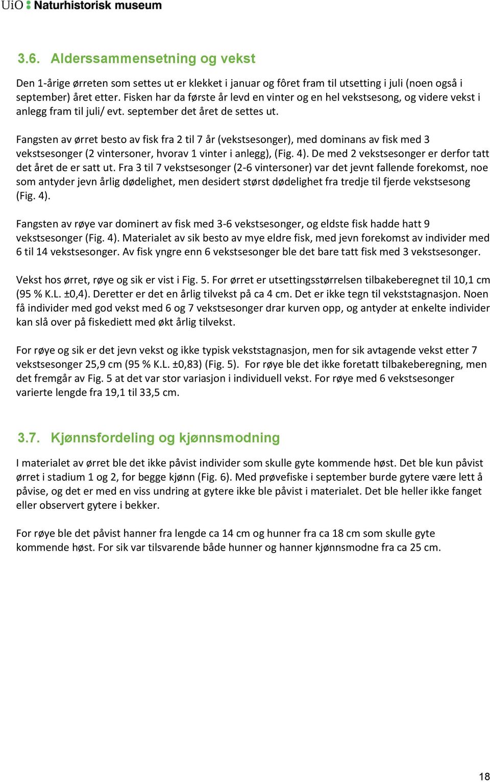 Fangsten av ørret besto av fisk fra 2 til 7 år (vekstsesonger), med dominans av fisk med 3 vekstsesonger (2 vintersoner, hvorav 1 vinter i anlegg), (Fig. 4).