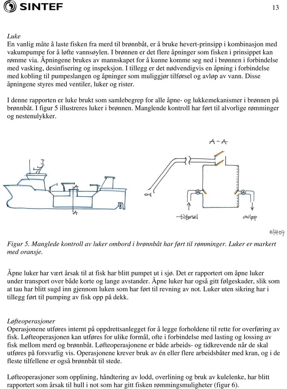 I tillegg er det nødvendigvis en åpning i forbindelse med kobling til pumpeslangen og åpninger som muliggjør tilførsel og avløp av vann. Disse åpningene styres med ventiler, luker og rister.