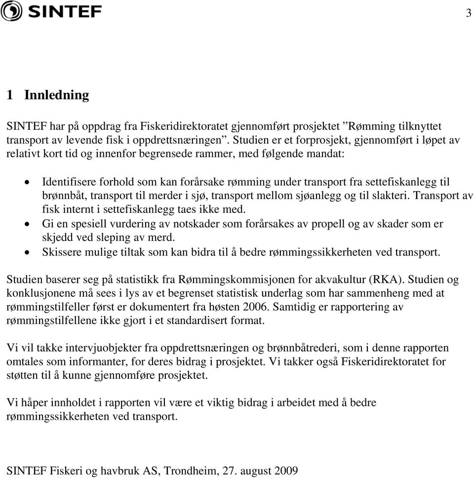 settefiskanlegg til brønnbåt, transport til merder i sjø, transport mellom sjøanlegg og til slakteri. Transport av fisk internt i settefiskanlegg taes ikke med.