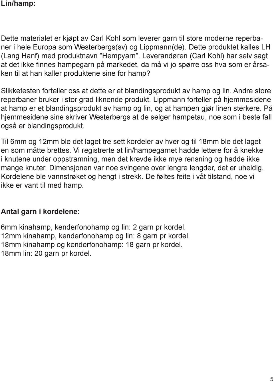 Leverandøren (Carl Kohl) har selv sagt at det ikke finnes hampegarn på markedet, da må vi jo spørre oss hva som er årsaken til at han kaller produktene sine for hamp?