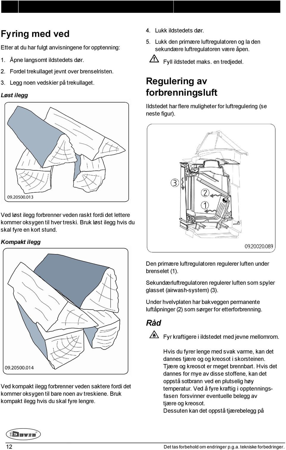 Regulering av forbrenningsluft Ildstedet har flere muligheter for luftregulering (se neste figur). Ved løst ilegg forbrenner veden raskt fordi det lettere kommer oksygen til hver treski.