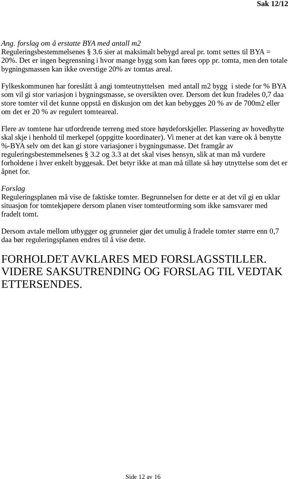 Fylkeskommunen har foreslått å angi tomteutnyttelsen med antall m2 bygg i stede for % BYA som vil gi stor variasjon i bygningsmasse, se oversikten over.