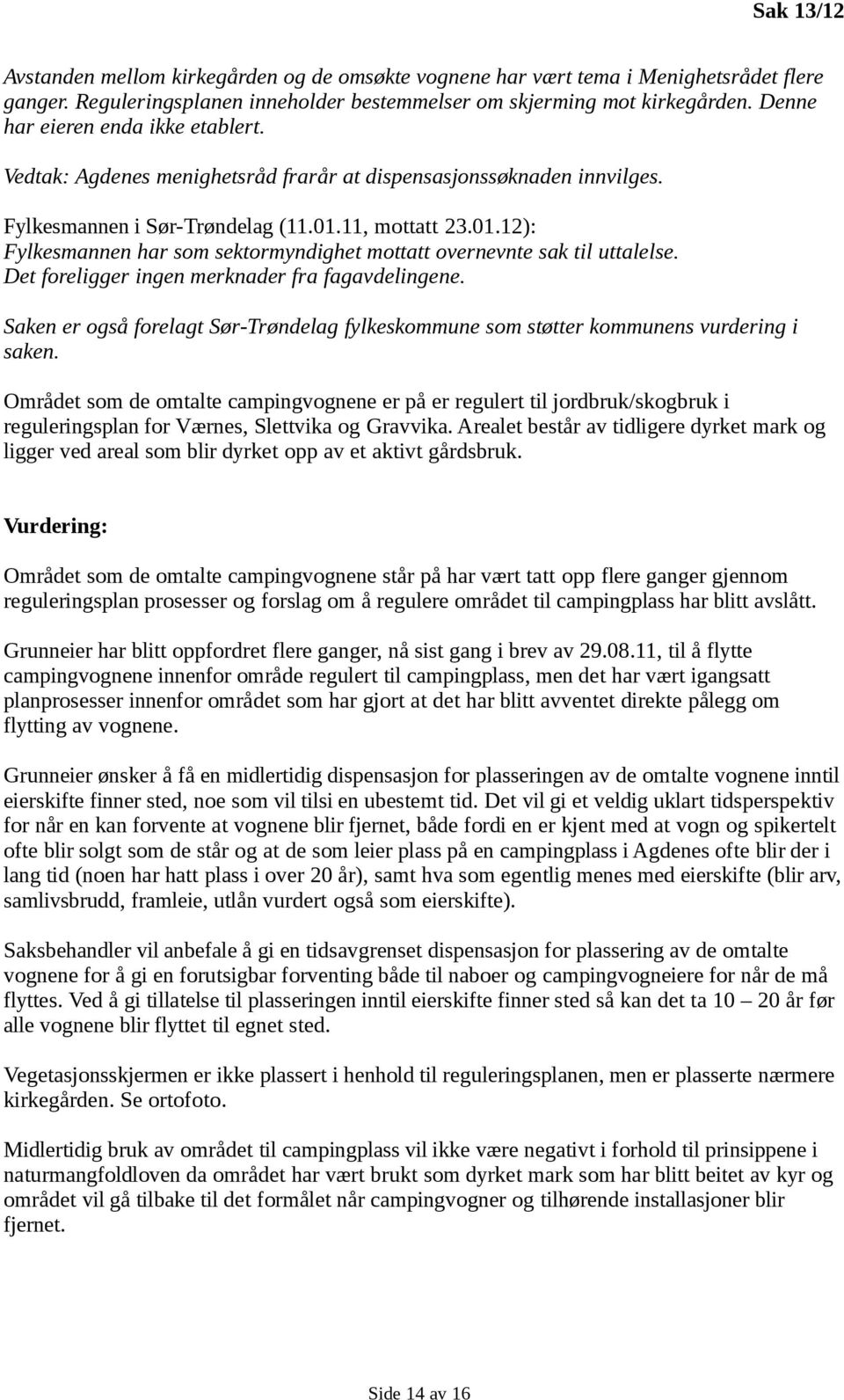 11, mottatt 23.01.12): Fylkesmannen har som sektormyndighet mottatt overnevnte sak til uttalelse. Det foreligger ingen merknader fra fagavdelingene.