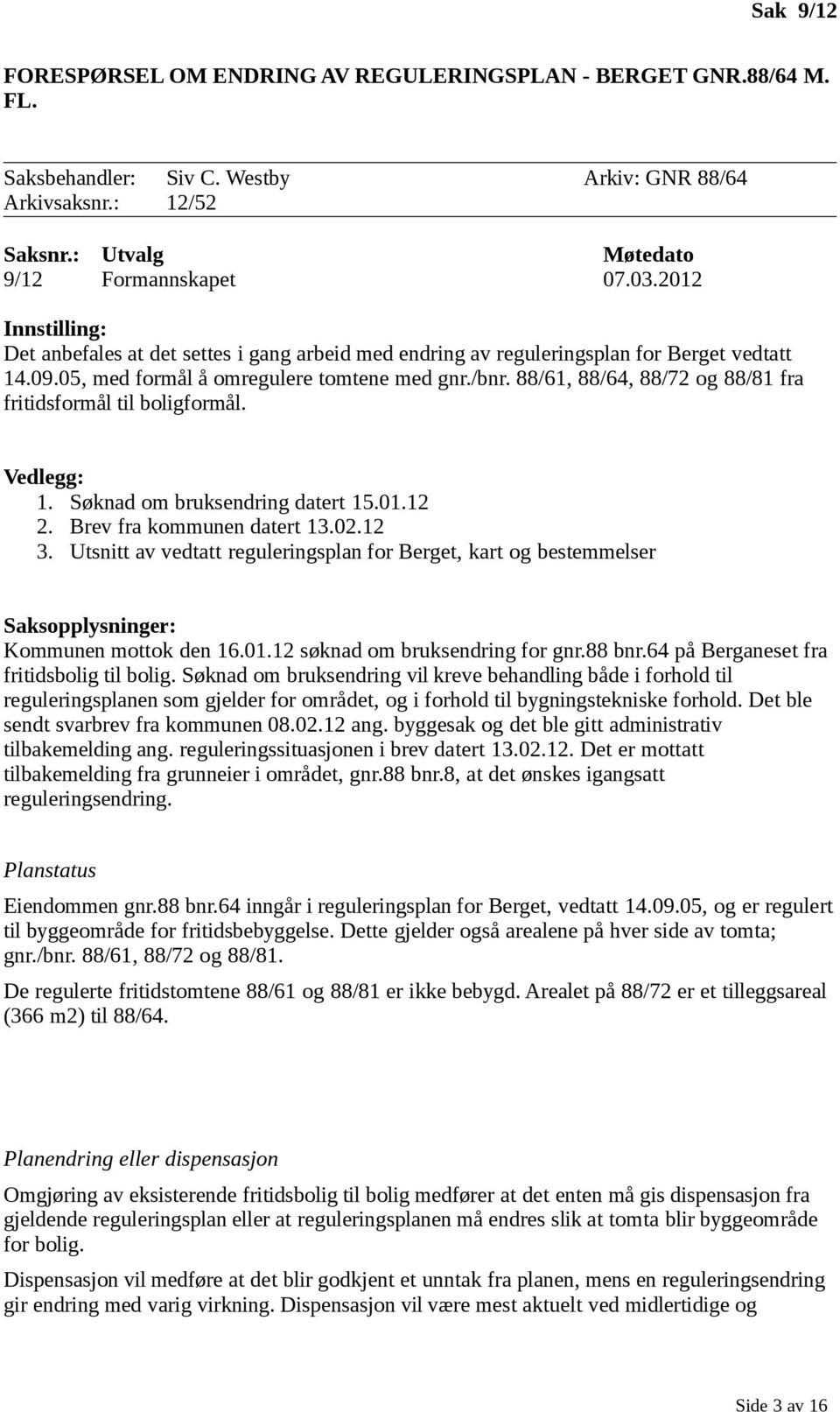 88/61, 88/64, 88/72 og 88/81 fra fritidsformål til boligformål. Vedlegg: 1. Søknad om bruksendring datert 15.01.12 2. Brev fra kommunen datert 13.02.12 3.