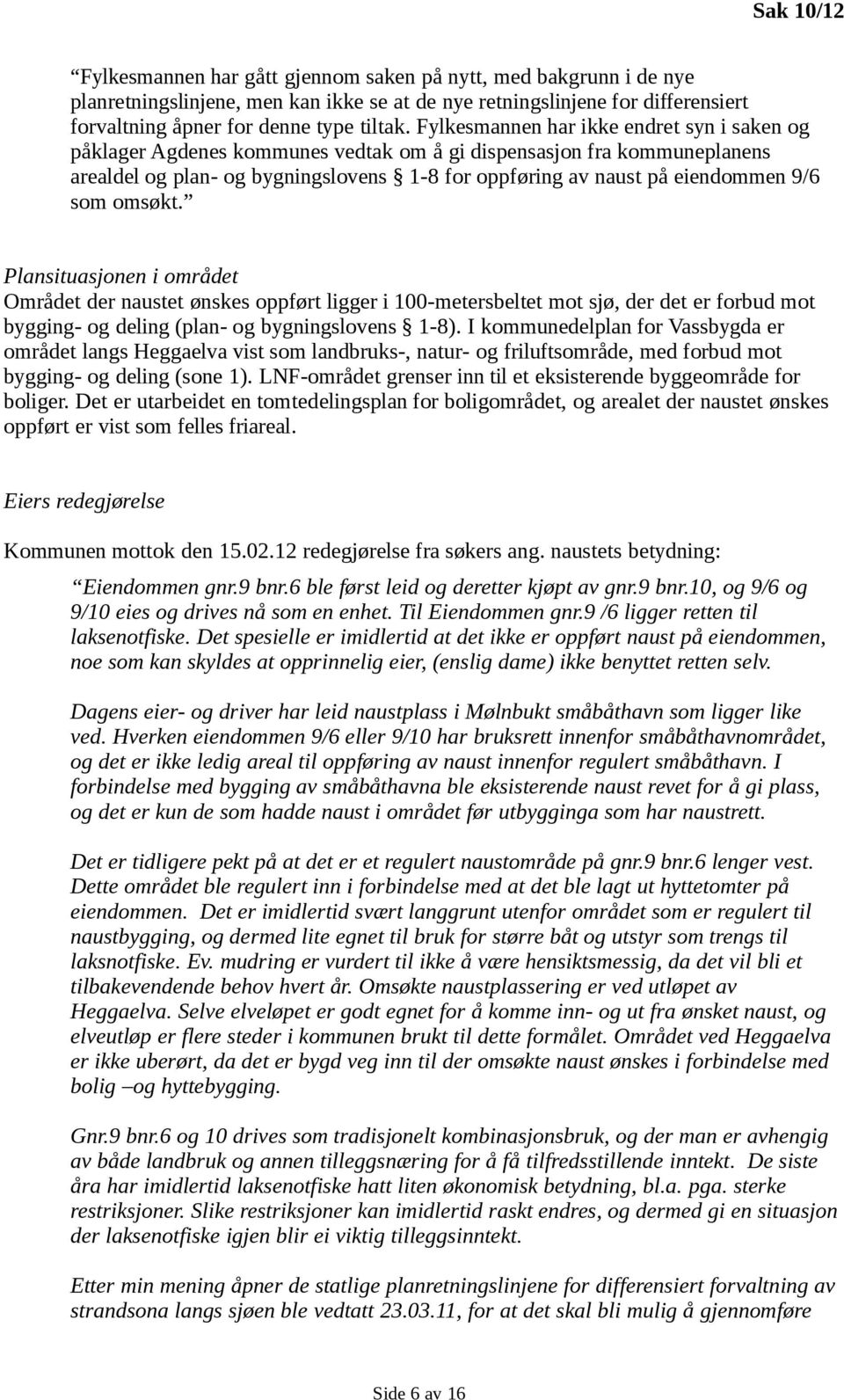 som omsøkt. Plansituasjonen i området Området der naustet ønskes oppført ligger i 100-metersbeltet mot sjø, der det er forbud mot bygging- og deling (plan- og bygningslovens 1-8).