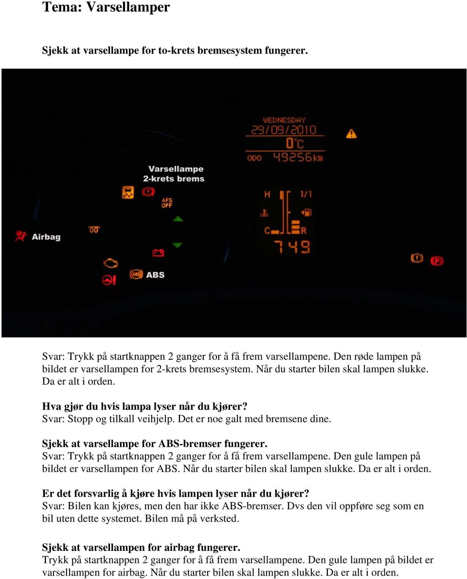 Svar: Stopp og tilkall veihjelp. Det er noe galt med bremsene dine. Sjekk at varsellampe for ABS-bremser fungerer. Svar: Trykk på startknappen 2 ganger for å få frem varsellampene.