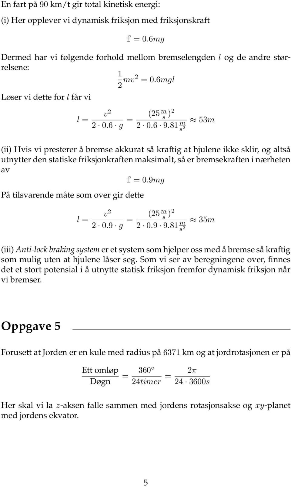 81 m s 53m (ii) Hvis vi presterer å bremse akkurat så kraftig at hjulene ikke sklir, og altså utnytter den statiske friksjonkraften maksimalt, så er bremsekraften i nærheten av f = 0.