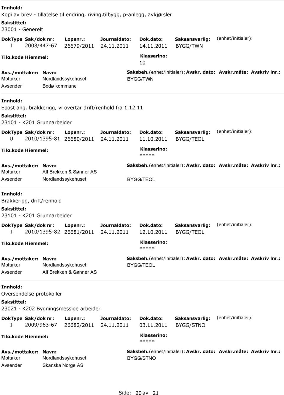 måte: Avskriv lnr.: Mottaker Alf Brekken & Sønner AS Brakkerigg, drift/renhold 23101 - K201 Grunnarbeider 2010/1395-82 26681/2011 12.10.2011 Avs./mottaker: Navn: Saksbeh. Avskr. dato: Avskr.