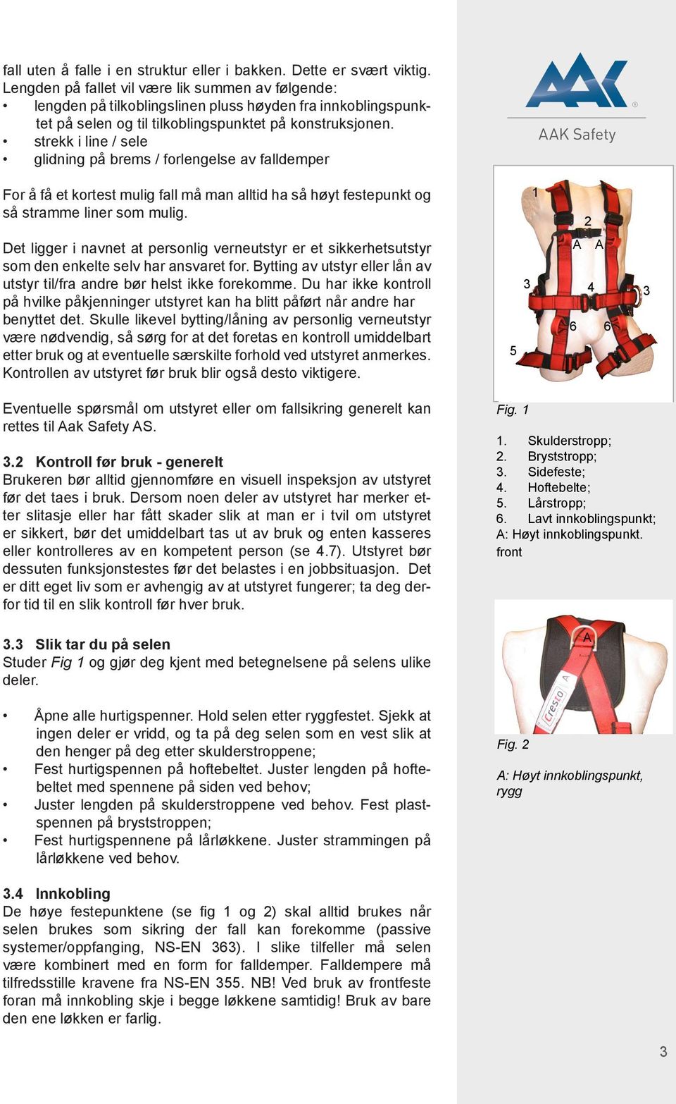 strekk i line / sele glidning på brems / forlengelse av falldemper For å få et kortest mulig fall må man alltid ha så høyt festepunkt og så stramme liner som mulig.