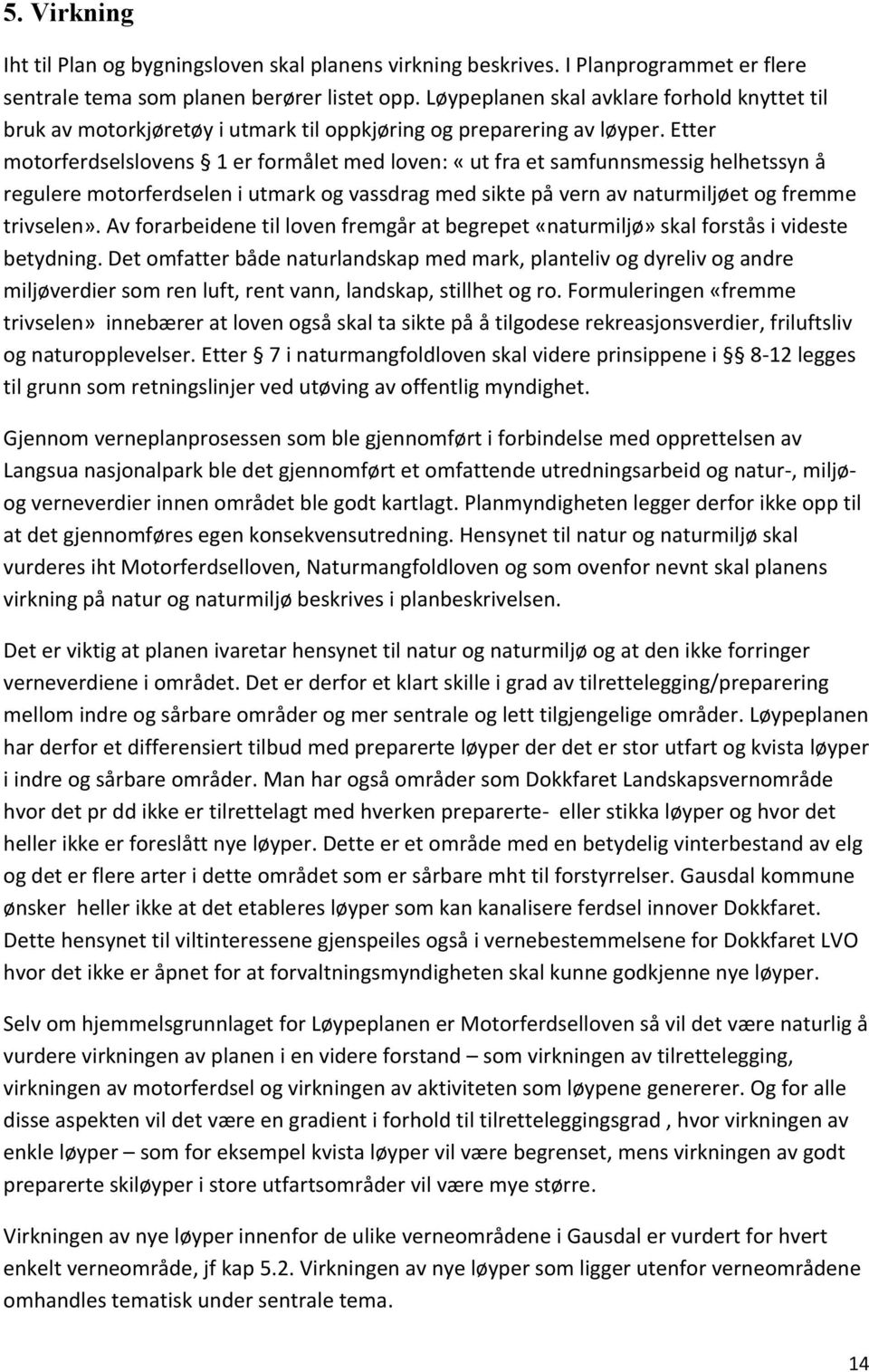 Etter motorferdselslovens 1 er formålet med loven: «ut fra et samfunnsmessig helhetssyn å regulere motorferdselen i utmark og vassdrag med sikte på vern av naturmiljøet og fremme trivselen».