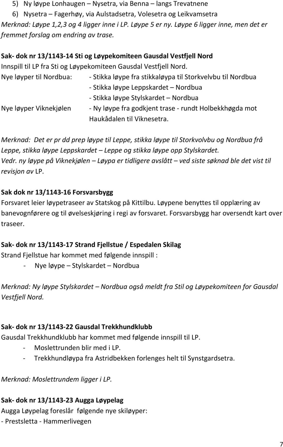 Nye løyper til Nordbua: - Stikka løype fra stikkaløypa til Storkvelvbu til Nordbua - Stikka løype Leppskardet Nordbua - Stikka løype Stylskardet Nordbua Nye løyper Viknekjølen - Ny løype fra godkjent