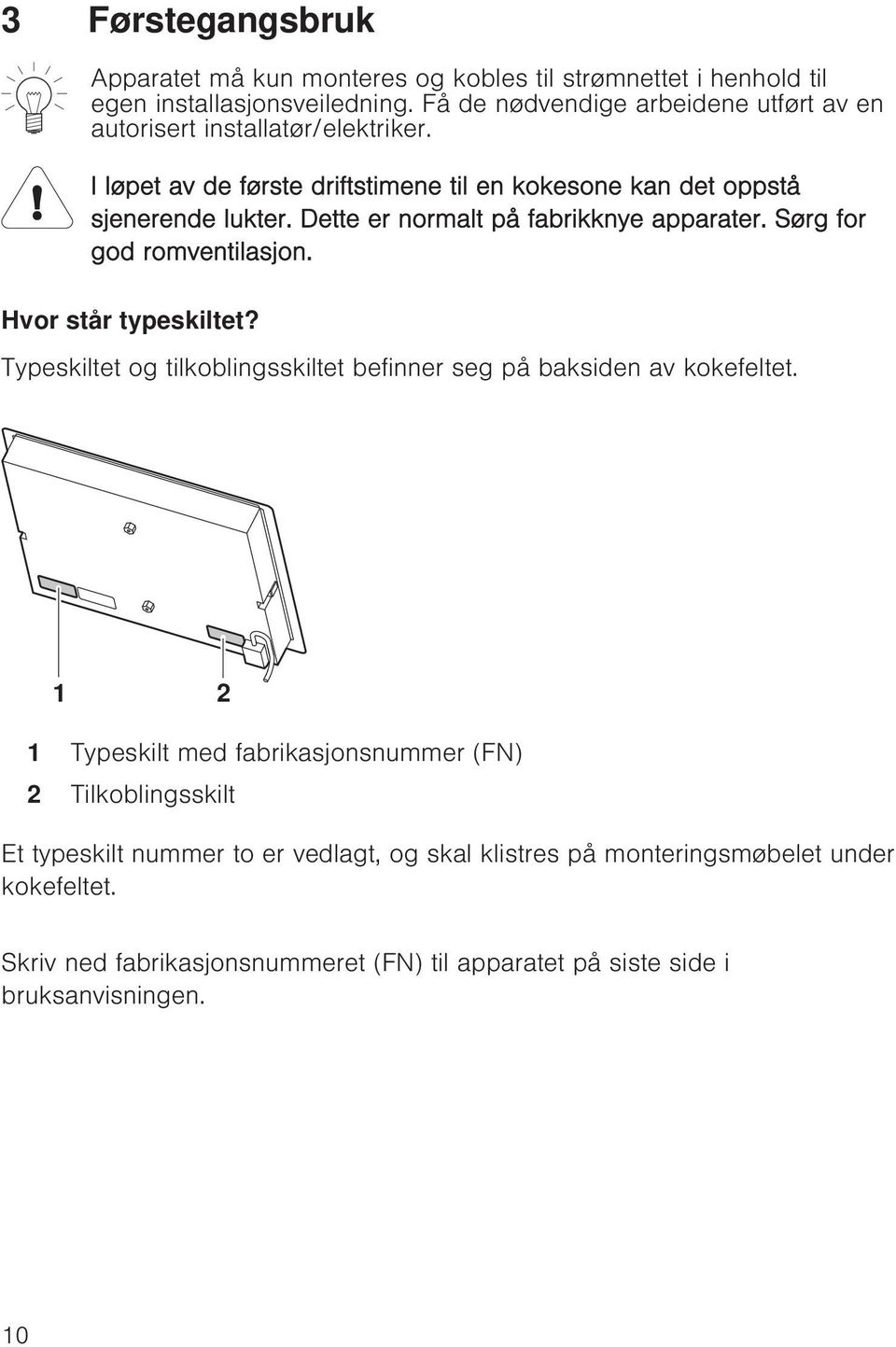 Dette er normalt på fabrikknye apparater. Sørg for god romventilasjon. Hvor står typeskiltet? Typeskiltet og tilkoblingsskiltet befinner seg på baksiden av kokefeltet.