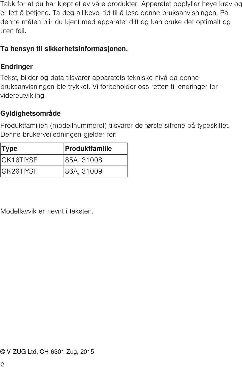 Endringer Tekst, bilder og data tilsvarer apparatets tekniske nivå da denne bruksanvisningen ble trykket. Vi forbeholder oss retten til endringer for videreutvikling.