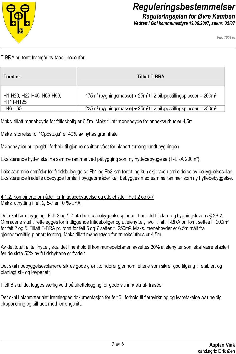 Maks. tillatt mønehøyde for fritidsbolig er 6,5m. Maks tillatt mønehøyde for anneks/uthus er 4,5m. Maks. størrelse for Oppstugu er 40% av hyttas grunnflate.