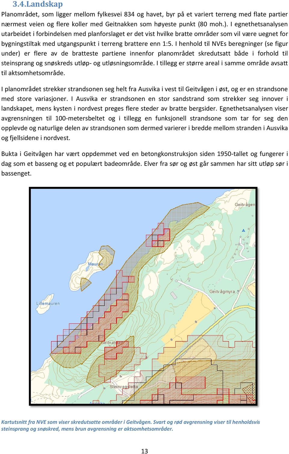 I henhold til NVEs beregninger (se figur under) er flere av de bratteste partiene innenfor planområdet skredutsatt både i forhold til steinsprang og snøskreds utløp- og utløsningsområde.