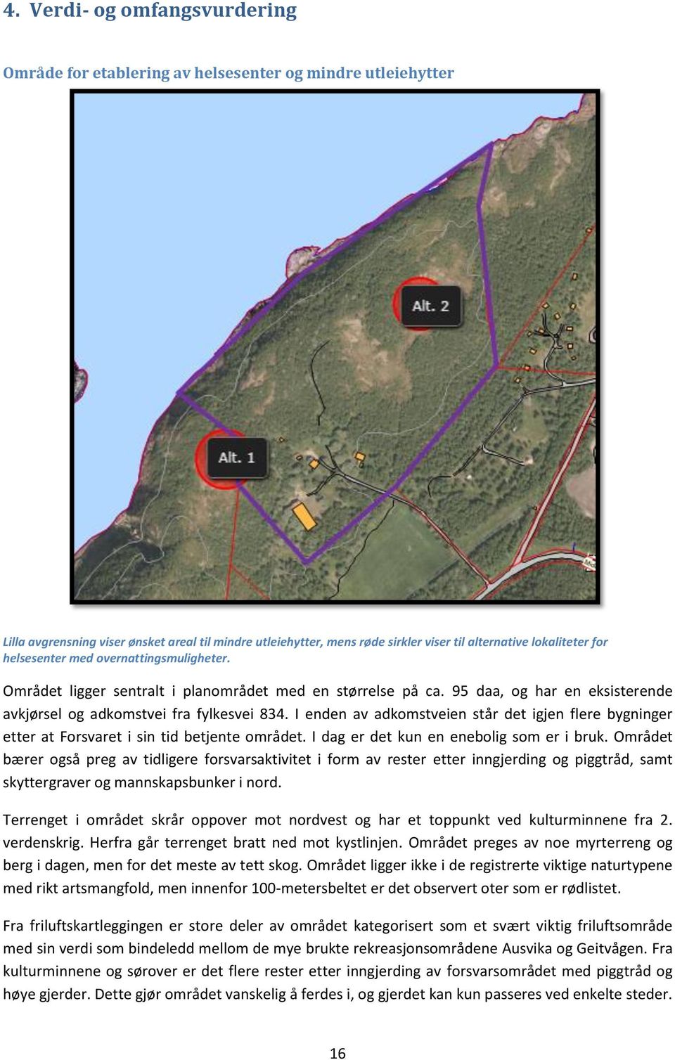 I enden av adkomstveien står det igjen flere bygninger etter at Forsvaret i sin tid betjente området. I dag er det kun en enebolig som er i bruk.