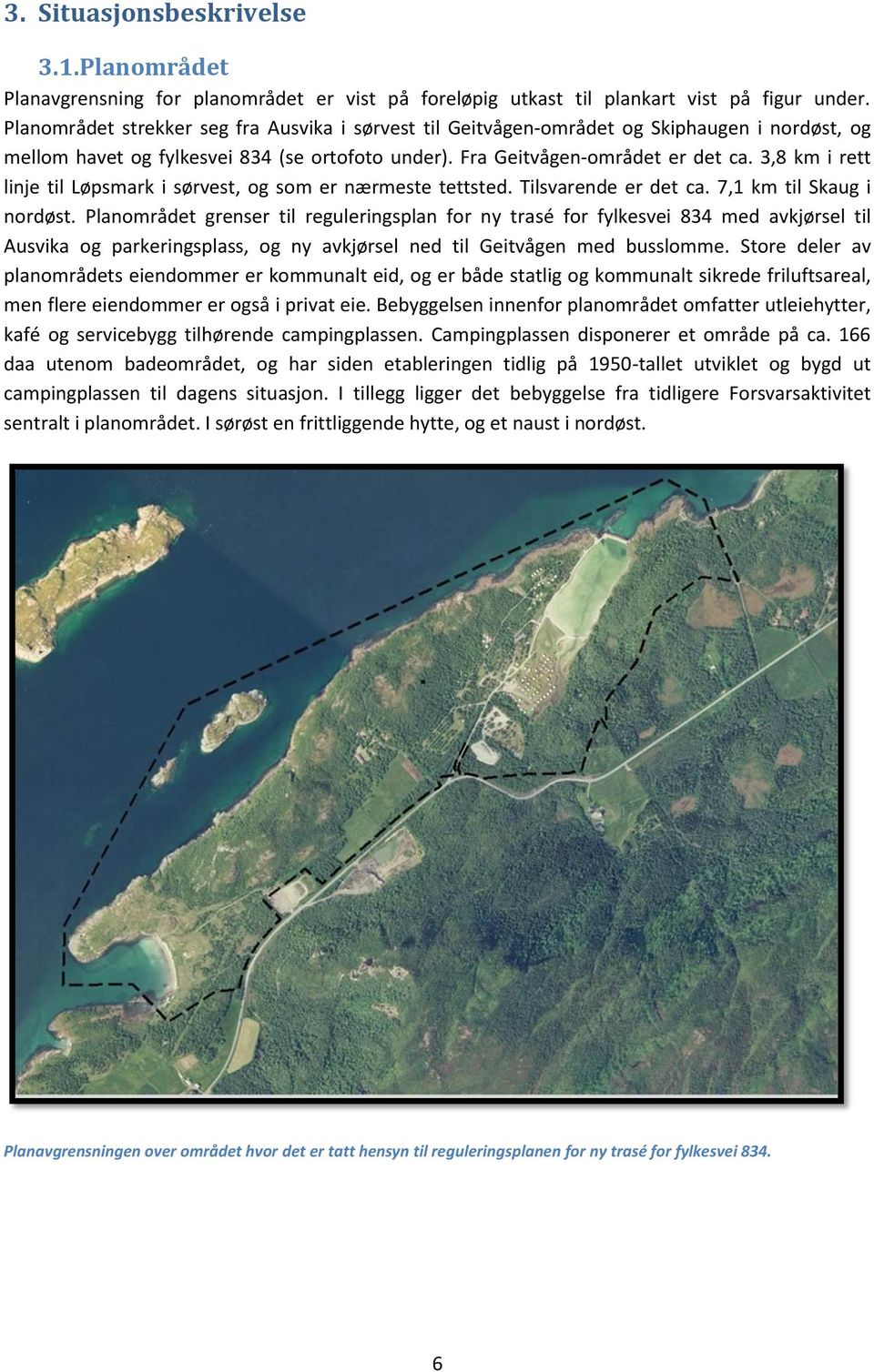 3,8 km i rett linje til Løpsmark i sørvest, og som er nærmeste tettsted. Tilsvarende er det ca. 7,1 km til Skaug i nordøst.