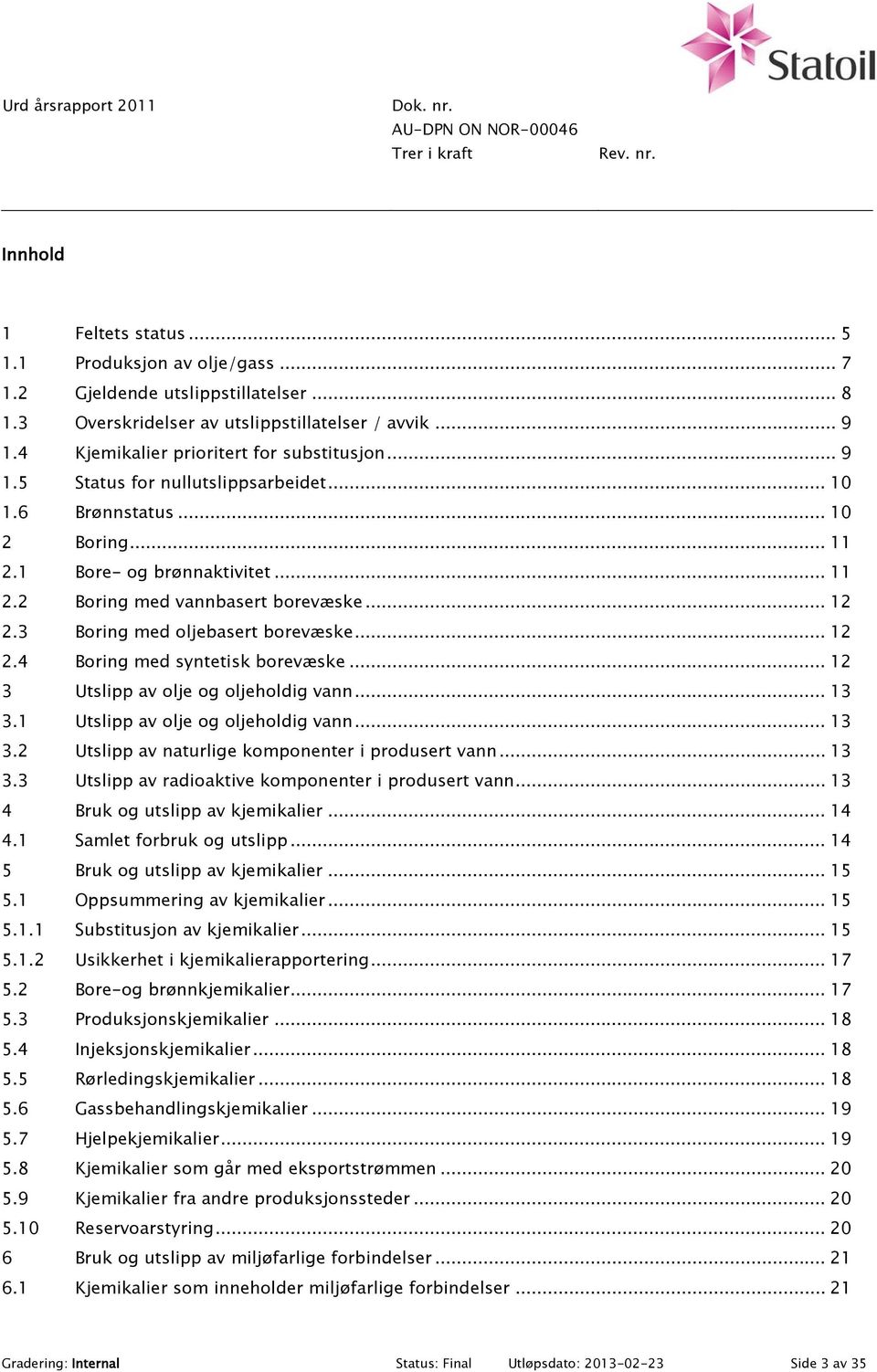 .. 12 2.3 Boring med oljebasert borevæske... 12 2.4 Boring med syntetisk borevæske... 12 3 Utslipp av olje og oljeholdig vann... 13 3.1 Utslipp av olje og oljeholdig vann... 13 3.2 Utslipp av naturlige komponenter i produsert vann.