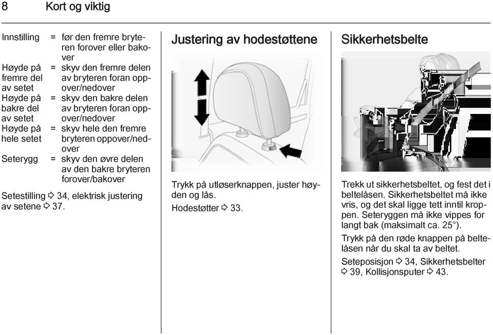 3 34, elektrisk justering av setene 3 37. Justering av hodestøttene Trykk på utløserknappen, juster høyden og lås. Hodestøtter 3 33.