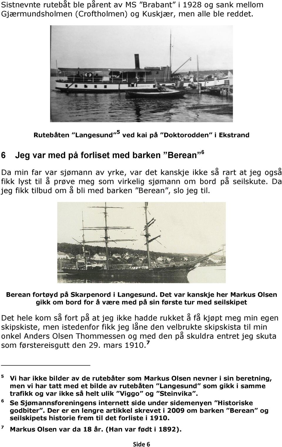 meg som virkelig sjømann om bord på seilskute. Da jeg fikk tilbud om å bli med barken Berean, slo jeg til. Berean fortøyd på Skarpenord i Langesund.