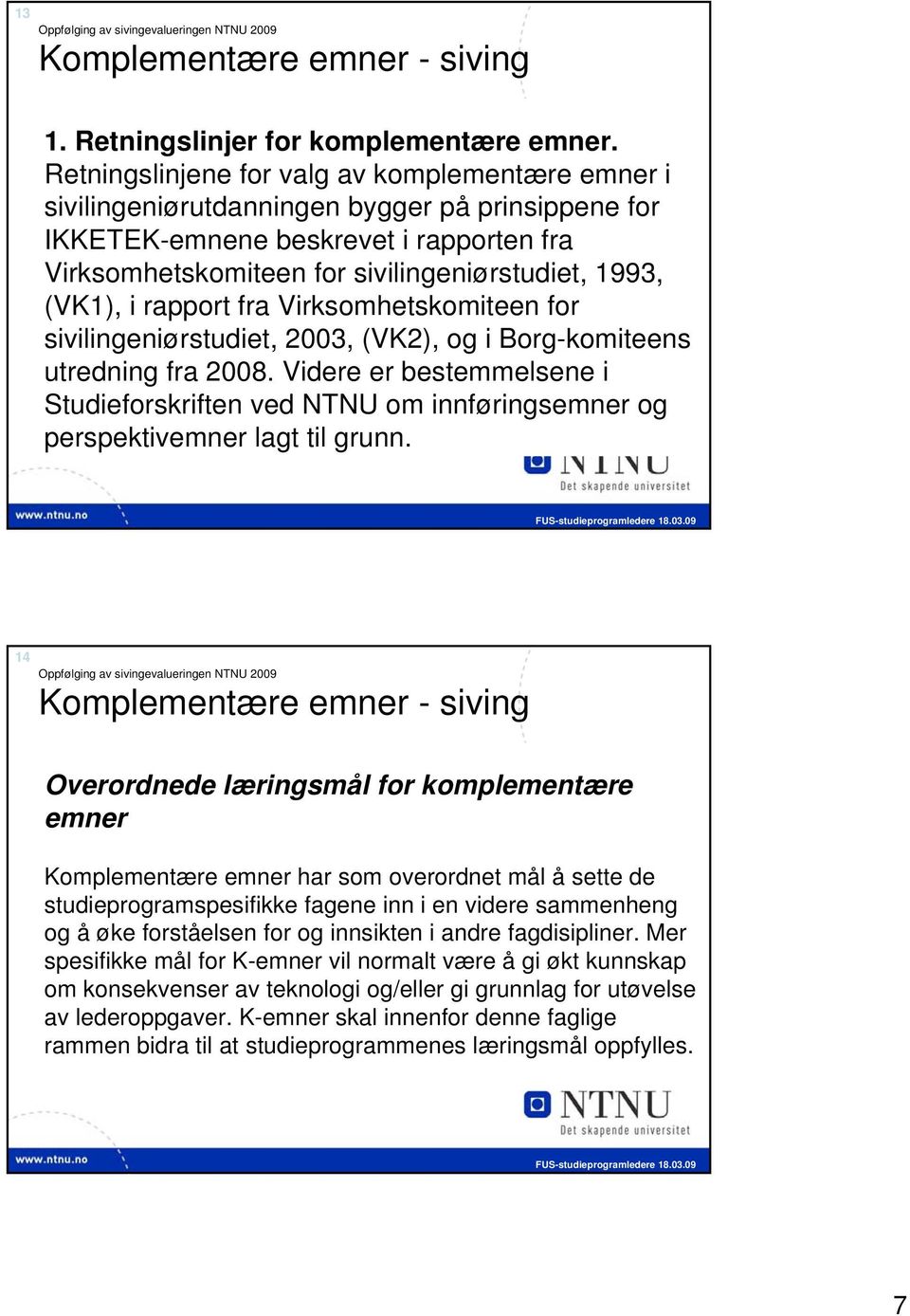(VK1), i rapport fra Virksomhetskomiteen for sivilingeniørstudiet, 2003, (VK2), og i Borg-komiteens utredning fra 2008.