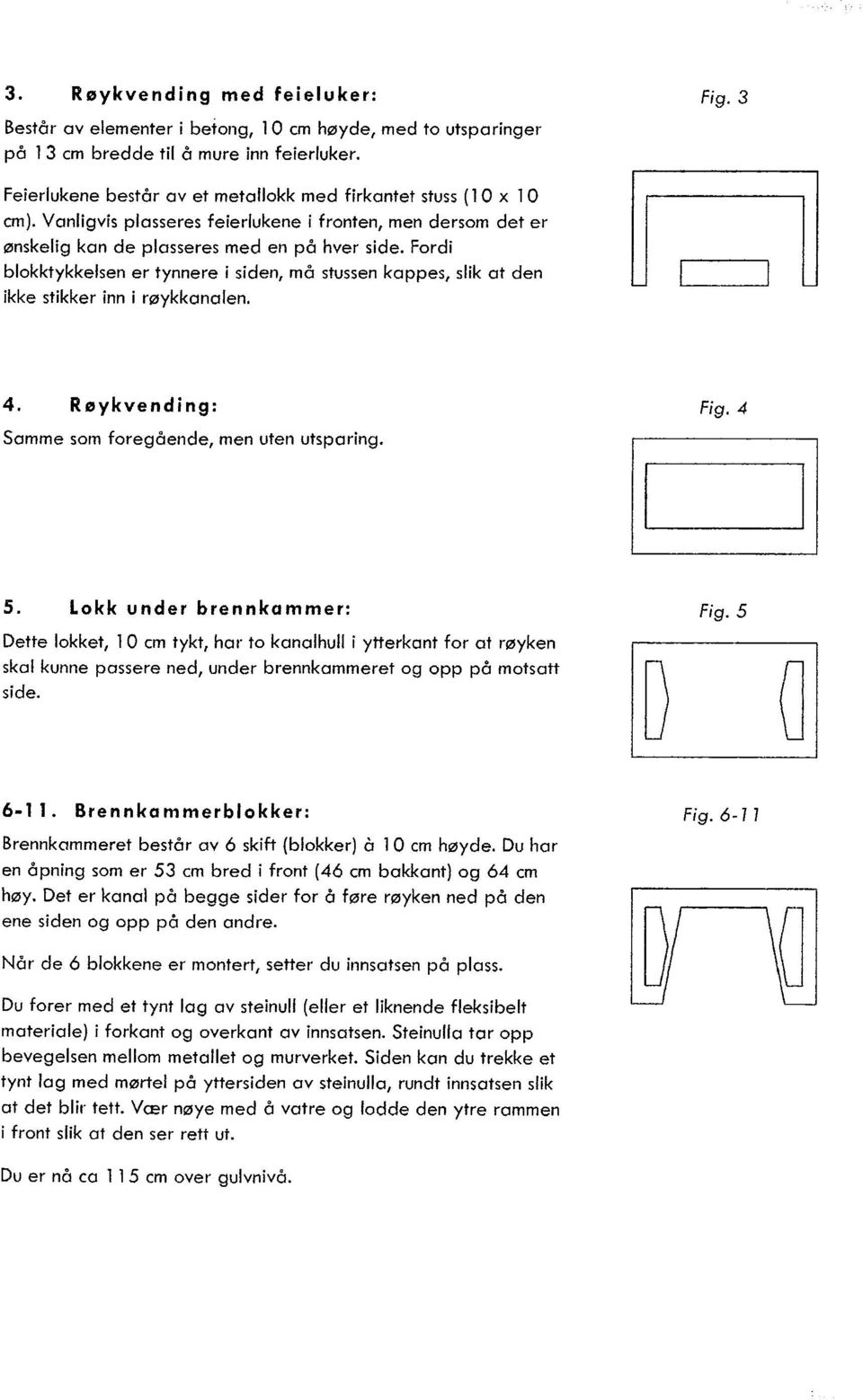 Fordi blokktykkelsen er tynnere i siden, må stussen kappes, slik at den ikke stikker inn i røykkanalen. 4. Røykvending: Samme som foregående, men uten utsparing. Fig. 4 5.