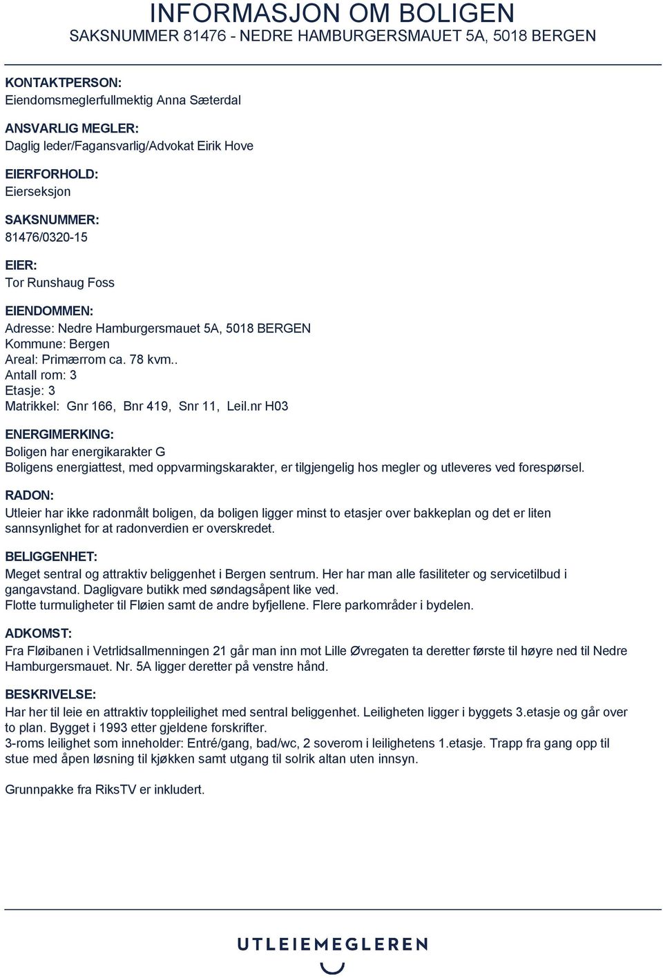 nr H03 ENERGIMERKING: Boligen har energikarakter G Boligens energiattest, med oppvarmingskarakter, er tilgjengelig hos megler og utleveres ved forespørsel.