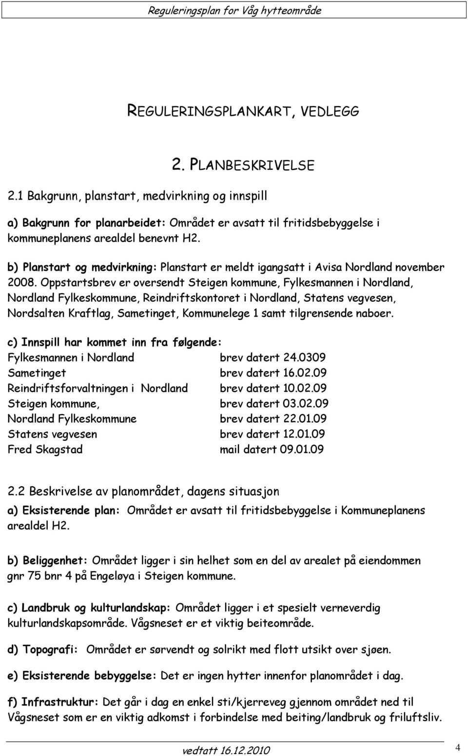 b) Planstart og medvirkning: Planstart er meldt igangsatt i Avisa Nordland november 2008.