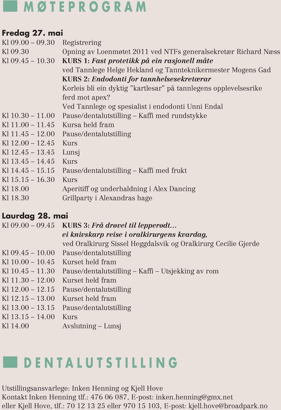 opplevelsesrike ferd mot apex? Ved Tannlege og spesialist i endodonti Unni Endal Kl 10.30 11.00 Pause/dentalutstilling Kaffi med rundstykke Kl 11.00 11.45 Kursa held fram Kl 11.45 12.