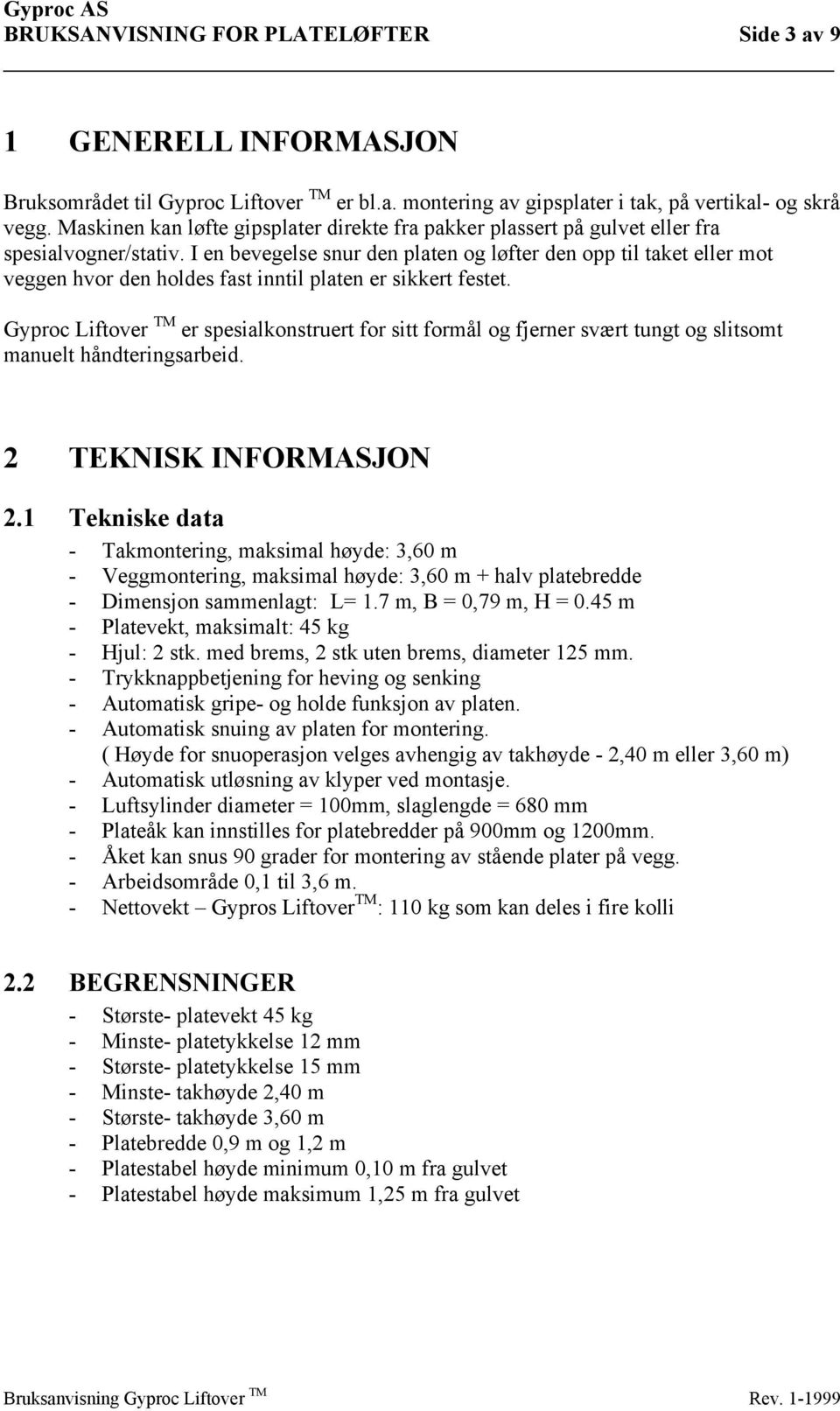 I en bevegelse snur den platen og løfter den opp til taket eller mot veggen hvor den holdes fast inntil platen er sikkert festet.