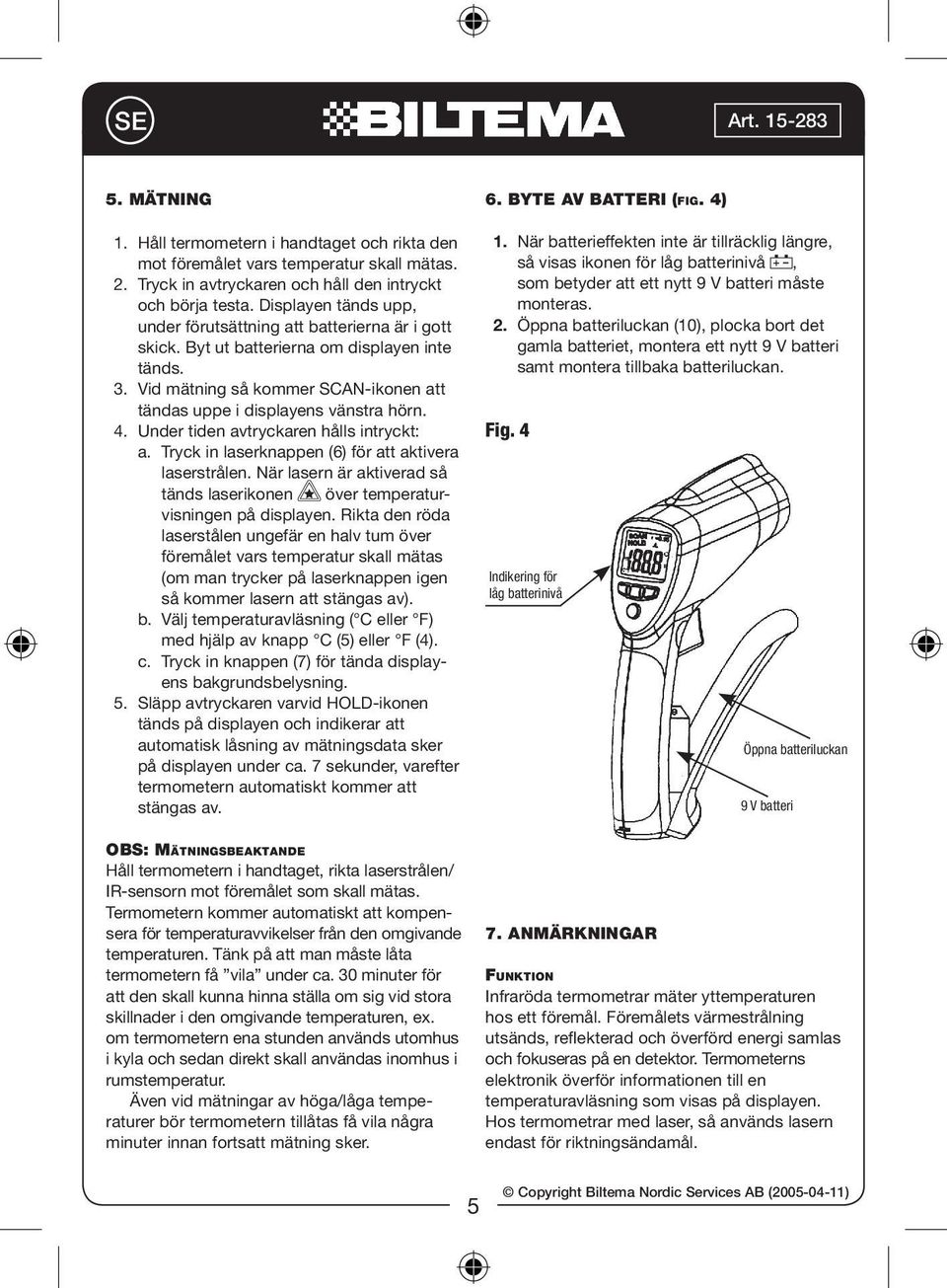 Under tiden avtryckaren hålls intryckt: a. Tryck in laserknappen (6) för att aktivera laserstrålen. När lasern är aktiverad så tänds laserikonen över temperaturvisningen på displayen.