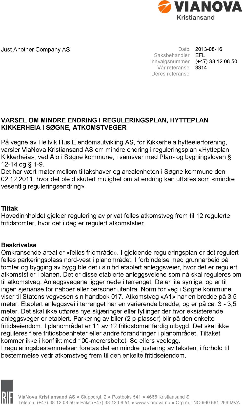 Søgne kommune, i samsvar med Plan- og bygningsloven 12-14 og 1-9. Det har vært møter mellom tiltakshaver og arealenheten i Søgne kommune den 02.12.2011, hvor det ble diskutert mulighet om at endring kan utføres som «mindre vesentlig reguleringsendring».