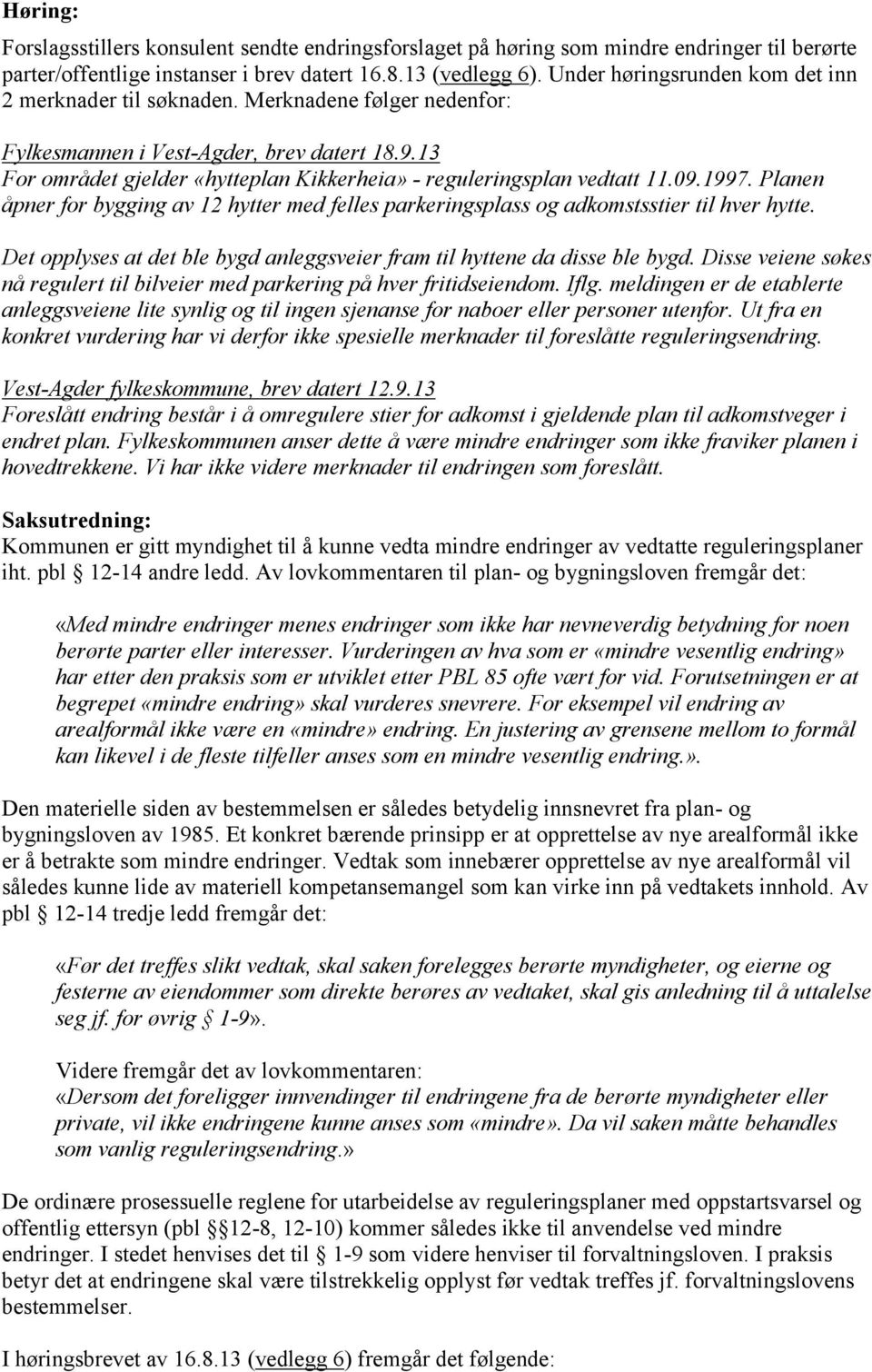 13 For området gjelder «hytteplan Kikkerheia» - reguleringsplan vedtatt 11.09.1997. Planen åpner for bygging av 12 hytter med felles parkeringsplass og adkomstsstier til hver hytte.