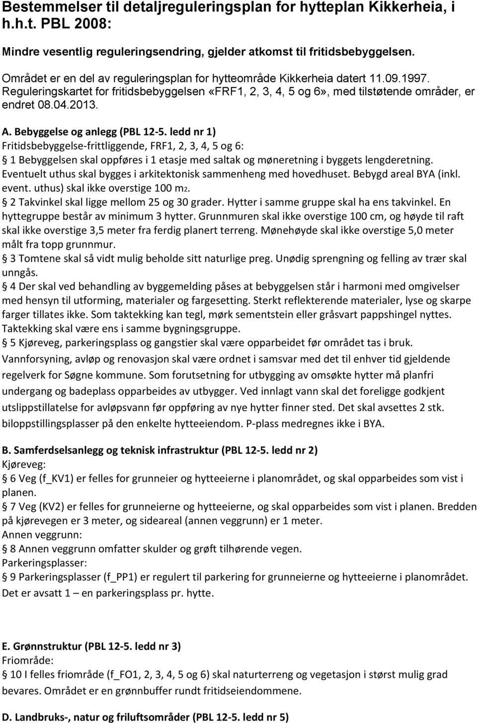 Bebyggelse og anlegg (PBL 12-5. ledd nr 1) Fritidsbebyggelse-frittliggende, FRF1, 2, 3, 4, 5 og 6: 1 Bebyggelsen skal oppføres i 1 etasje med saltak og møneretning i byggets lengderetning.