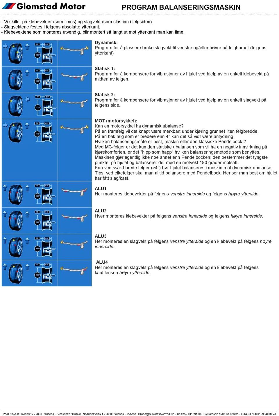 Dynamisk: Program for å plassere bruke slagvekt til venstre og/eller høyre på felghornet (felgens ytterkant) Statisk 1: Program for å kompensere for vibrasjoner av hjulet ved hjelp av en enkelt