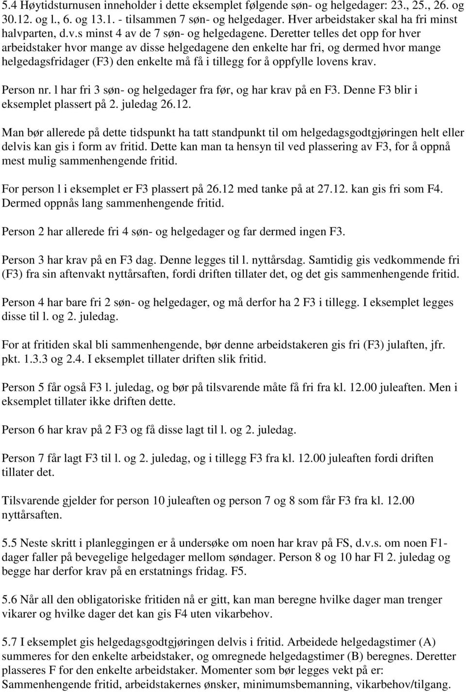 eretter telles det opp for hver arbeidstaker hvor mange av disse helgedagene den enkelte har fri, og dermed hvor mange helgedagsfridager (F3) den enkelte må få i tillegg for å oppfylle lovens krav.