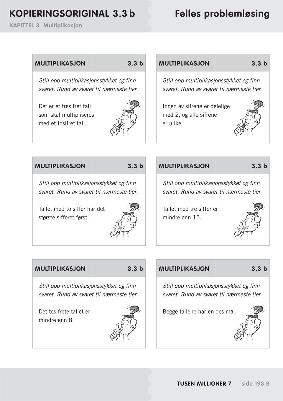 Ingen av sifrene er delelige med 2, og alle sifrene er ulike. MULTIPLIKASJON 3.3 b MULTIPLIKASJON 3.3 b Still opp multiplikasjonsstykket og finn svaret. Rund av svaret til nærmeste tier.