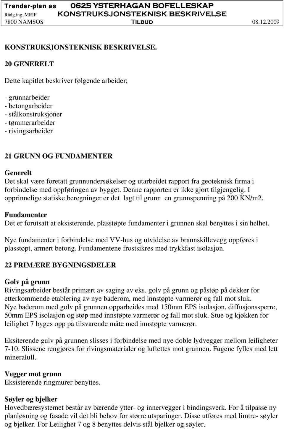 foretatt grunnundersøkelser og utarbeidet rapport fra geoteknisk firma i forbindelse med oppføringen av bygget. Denne rapporten er ikke gjort tilgjengelig.