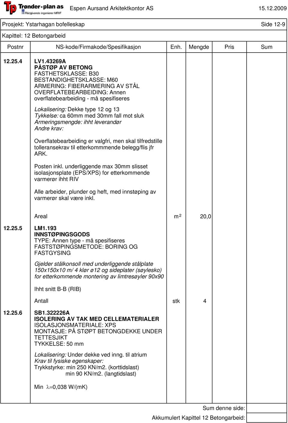 13 Tykkelse: ca 60mm med 30mm fall mot sluk Armeringsmengde: ihht leverandør Overflatebearbeiding er valgfri, men skal tilfredstille tolleransekrav til etterkommmende belegg/flis jfr ARK. Posten inkl.