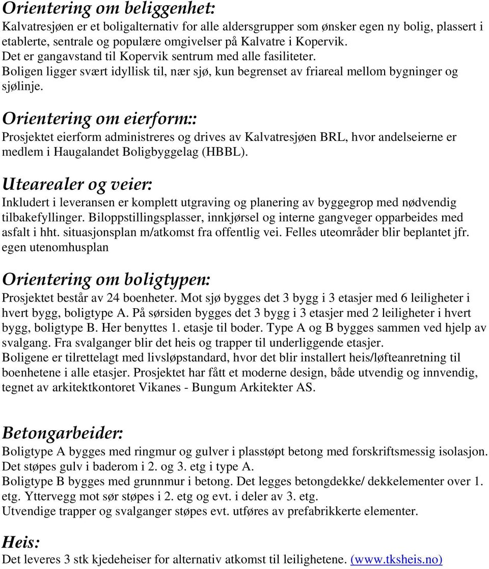 Orientering om eierform:: Prosjektet eierform administreres og drives av Kalvatresjøen BRL, hvor andelseierne er medlem i Haugalandet Boligbyggelag (HBBL).