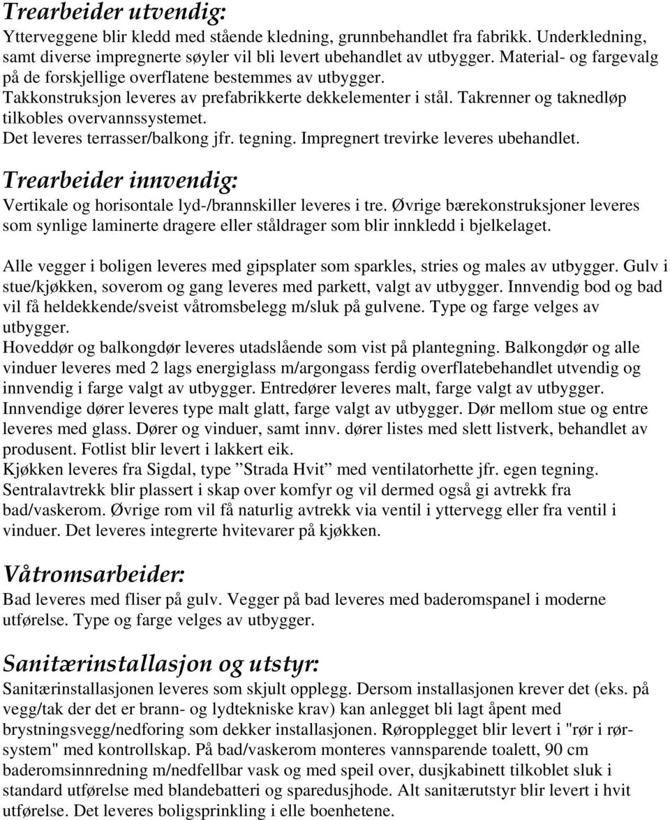 Det leveres terrasser/balkong jfr. tegning. Impregnert trevirke leveres ubehandlet. Trearbeider innvendig: Vertikale og horisontale lyd-/brannskiller leveres i tre.