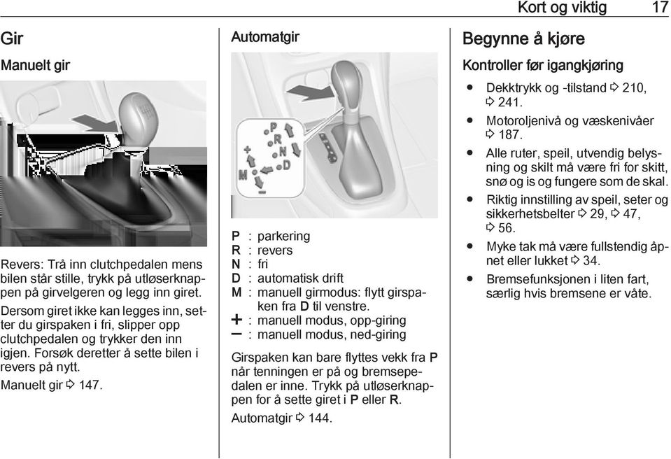 Automatgir P : parkering R : revers N : fri D : automatisk drift M : manuell girmodus: flytt girspaken fra D til venstre.