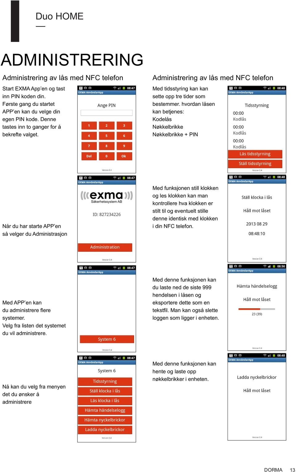 hvordan låsen kan betjenes: Kodelås Nøkkelbrikke Nøkkelbrikke + PIN Når du har starte APP en så velger du Administrasjon Med funksjonen still klokken og les klokken kan man kontrollere hva klokken er