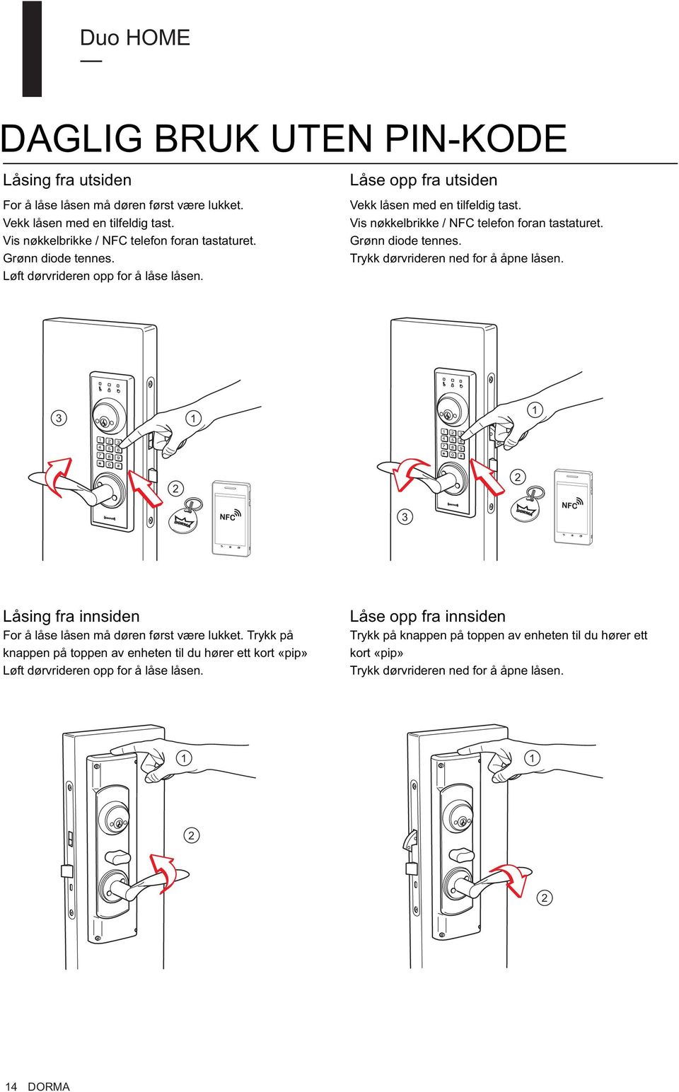 Grønn diode tennes. Trykk dørvrideren ned for å åpne låsen. 3 1 1 2 2 3 Låsing fra innsiden For å låse låsen må døren først være lukket.