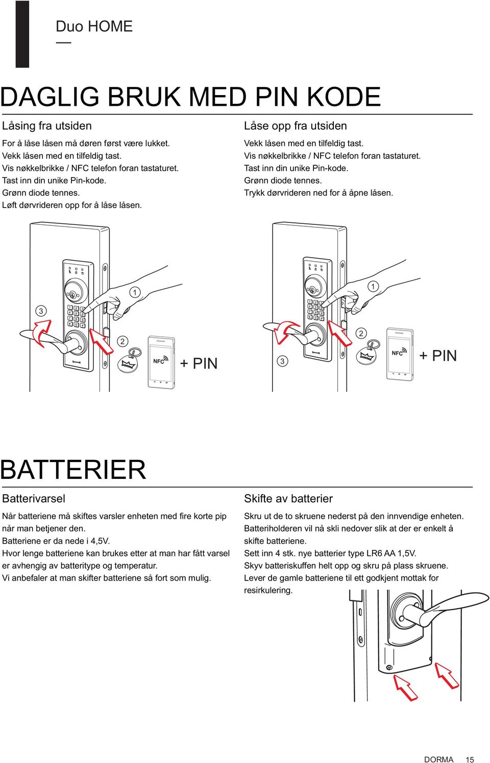 Grønn diode tennes. Trykk dørvrideren ned for å åpne låsen. 1 1 3 2 + PIN 2 3 + PIN BATTERIER Batterivarsel Når batteriene må skiftes varsler enheten med fire korte pip når man betjener den.