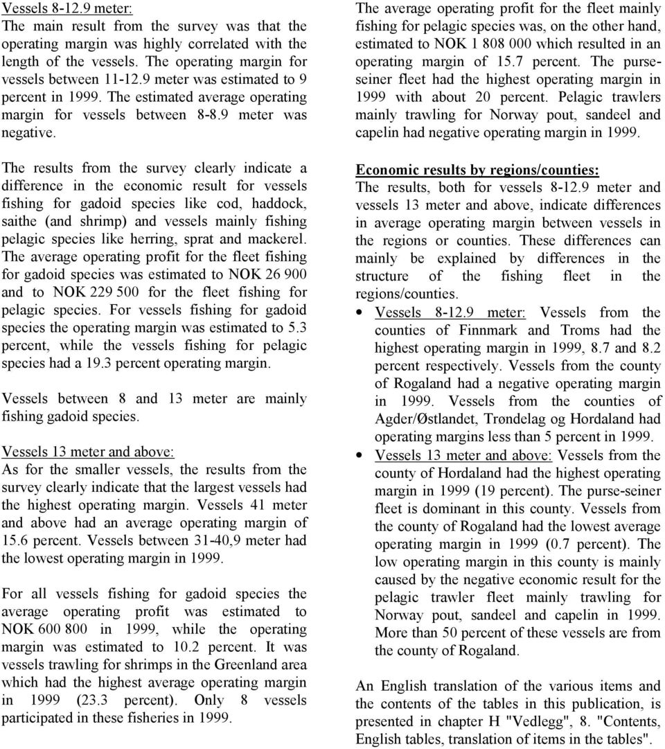 The results from the survey clearly indicate a difference in the economic result for vessels fishing for gadoid species like cod, haddock, saithe (and shrimp) and vessels mainly fishing pelagic