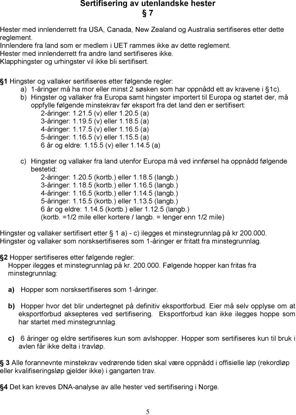 1 Hingster og vallaker sertifiseres etter følgende regler: a) 1-åringer må ha mor eller minst 2 søsken som har oppnådd ett av kravene i 1c).